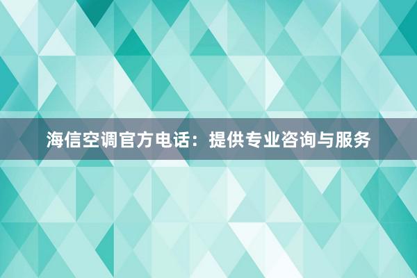 海信空调官方电话：提供专业咨询与服务